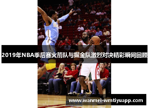 2019年NBA季后赛火箭队与掘金队激烈对决精彩瞬间回顾