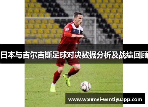 日本与吉尔吉斯足球对决数据分析及战绩回顾